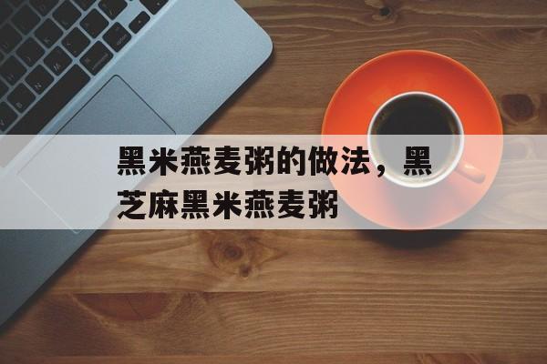 黑米燕麦粥的做法，黑芝麻黑米燕麦粥-第1张图片-