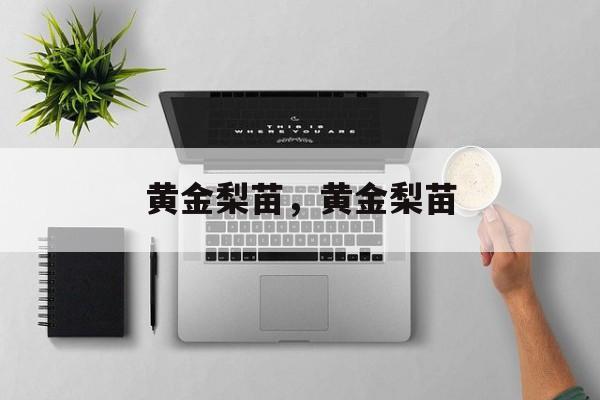 黄金梨苗，黄金梨苗-第1张图片-