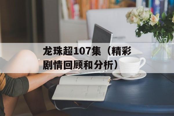 龙珠超107集（精彩剧情回顾和分析）-第1张图片-