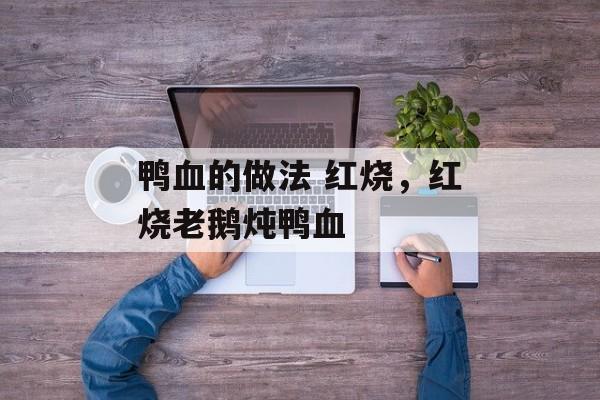 鸭血的做法 红烧，红烧老鹅炖鸭血-第1张图片-