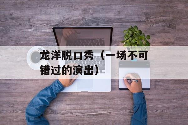 龙洋脱口秀（一场不可错过的演出）-第1张图片-