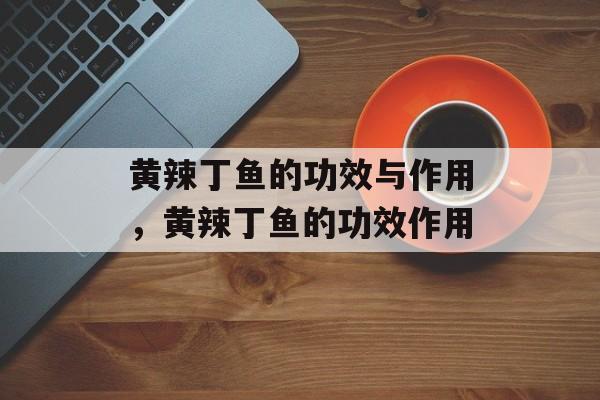 黄辣丁鱼的功效与作用，黄辣丁鱼的功效作用-第1张图片-