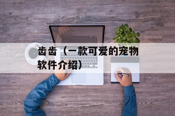 齿齿（一款可爱的宠物软件介绍）-第1张图片-