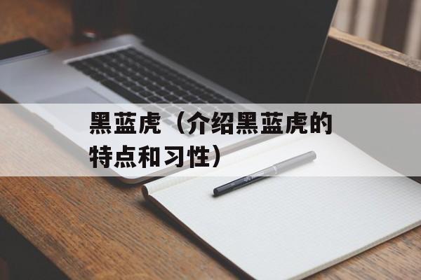 黑蓝虎（介绍黑蓝虎的特点和习性）-第1张图片-