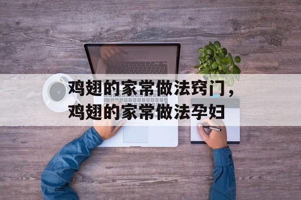 鸡翅的家常做法窍门，鸡翅的家常做法孕妇-第1张图片-
