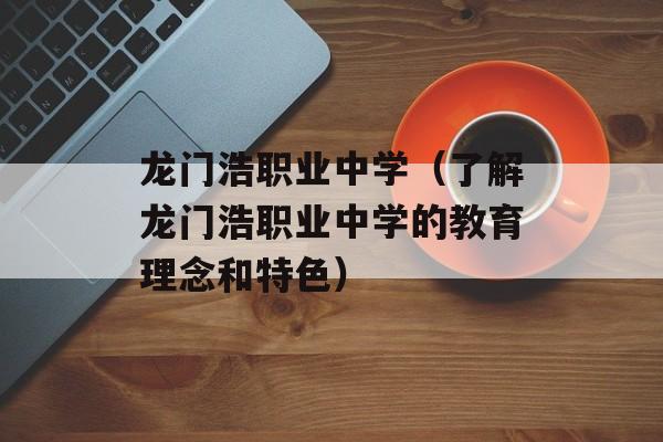 龙门浩职业中学（了解龙门浩职业中学的教育理念和特色）-第1张图片-