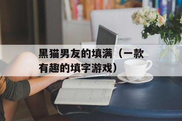 黑猫男友的填满（一款有趣的填字游戏）-第1张图片-