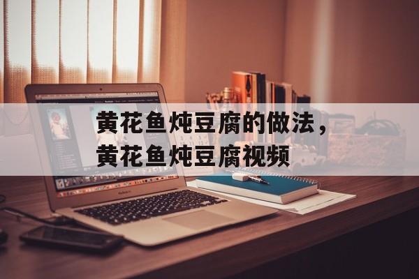 黄花鱼炖豆腐的做法，黄花鱼炖豆腐视频-第1张图片-