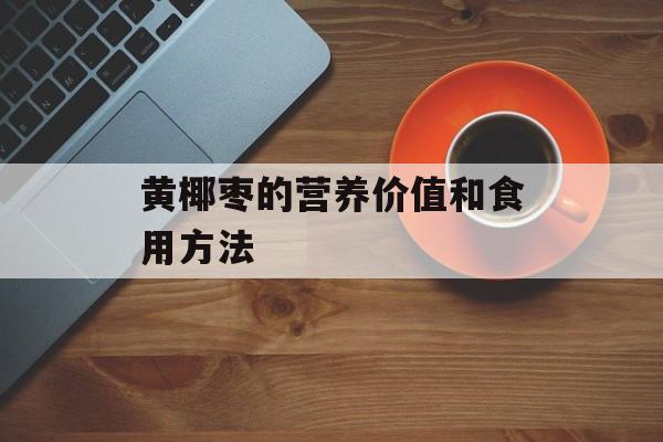 黄椰枣的营养价值和食用方法-第1张图片-