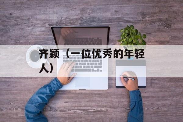 齐颖（一位优秀的年轻人）-第1张图片-