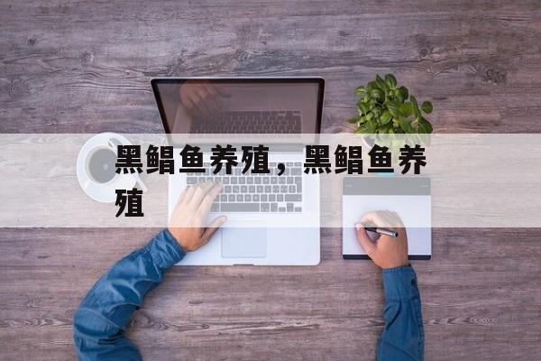 黑鲳鱼养殖，黑鲳鱼养殖-第1张图片-