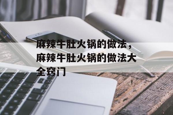 麻辣牛肚火锅的做法，麻辣牛肚火锅的做法大全窍门-第1张图片-