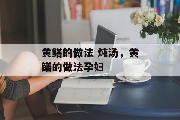 黄鳝的做法 炖汤，黄鳝的做法孕妇-第1张图片-