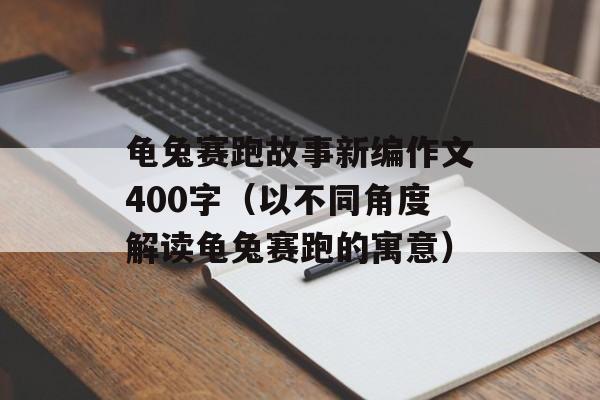 龟兔赛跑故事新编作文400字（以不同角度解读龟兔赛跑的寓意）-第1张图片-