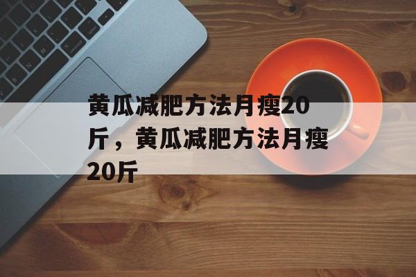 黄瓜减肥方法月瘦20斤，黄瓜减肥方法月瘦20斤-第1张图片-