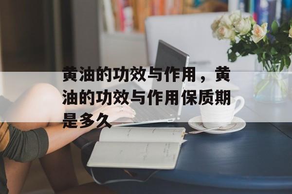 黄油的功效与作用，黄油的功效与作用保质期是多久-第1张图片-