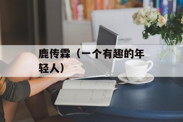 鹿传霖（一个有趣的年轻人）-第1张图片-