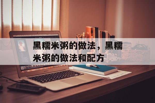 黑糯米粥的做法，黑糯米粥的做法和配方-第1张图片-