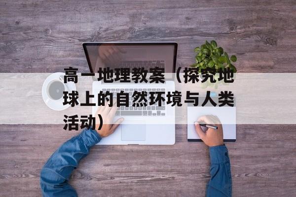 高一地理教案（探究地球上的自然环境与人类活动）-第1张图片-