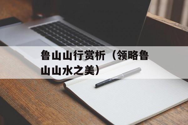 鲁山山行赏析（领略鲁山山水之美）-第1张图片-
