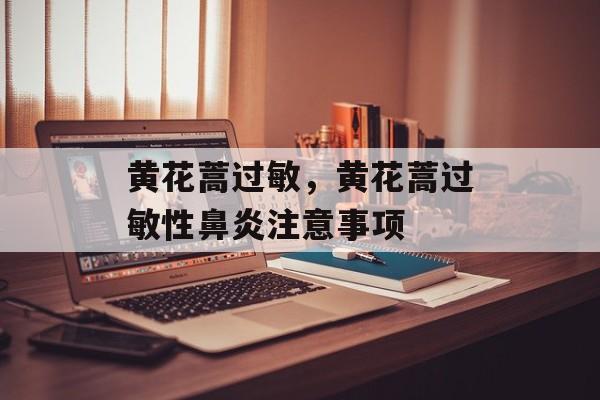 黄花蒿过敏，黄花蒿过敏性鼻炎注意事项-第1张图片-