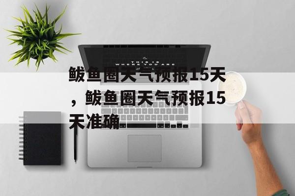 鲅鱼圈天气预报15天，鲅鱼圈天气预报15天准确-第1张图片-