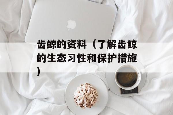 齿鲸的资料（了解齿鲸的生态习性和保护措施）-第1张图片-