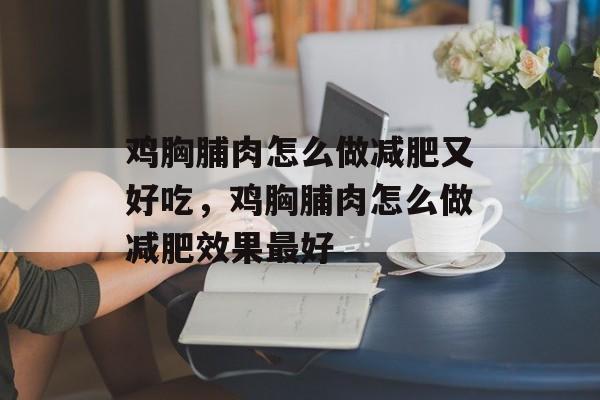 鸡胸脯肉怎么做减肥又好吃，鸡胸脯肉怎么做减肥效果最好-第1张图片-