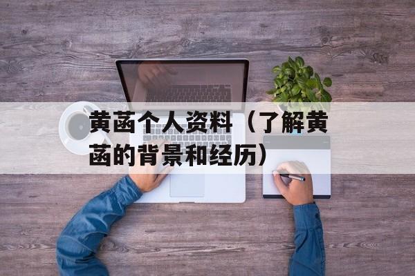 黄菡个人资料（了解黄菡的背景和经历）-第1张图片-