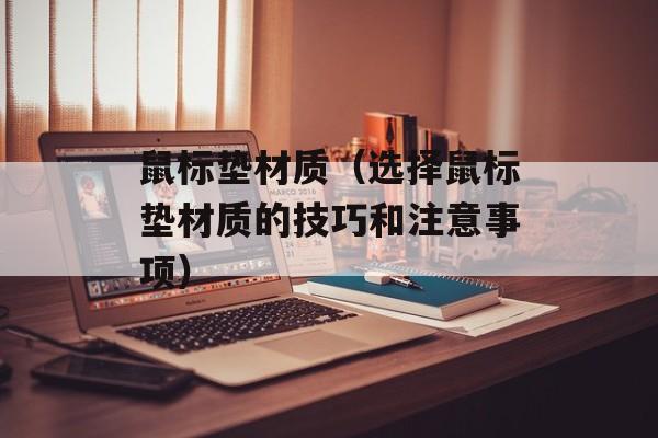 鼠标垫材质（选择鼠标垫材质的技巧和注意事项）-第1张图片-