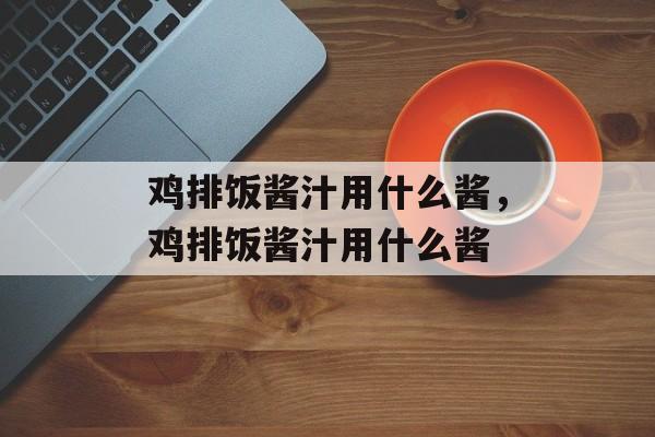 鸡排饭酱汁用什么酱，鸡排饭酱汁用什么酱-第1张图片-