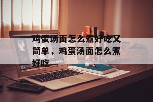 鸡蛋汤面怎么煮好吃又简单，鸡蛋汤面怎么煮好吃-第1张图片-