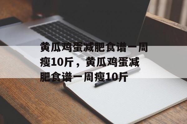 黄瓜鸡蛋减肥食谱一周瘦10斤，黄瓜鸡蛋减肥食谱一周瘦10斤-第1张图片-