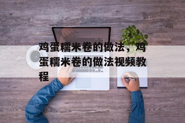 鸡蛋糯米卷的做法，鸡蛋糯米卷的做法视频教程-第1张图片-