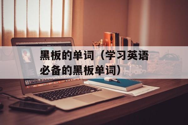 黑板的单词（学习英语必备的黑板单词）-第1张图片-
