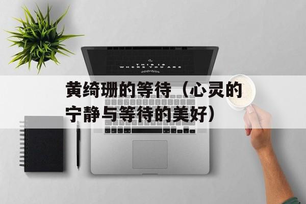 黄绮珊的等待（心灵的宁静与等待的美好）-第1张图片-