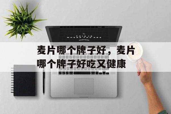 麦片哪个牌子好，麦片哪个牌子好吃又健康-第1张图片-