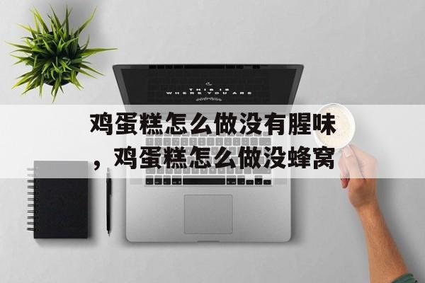 鸡蛋糕怎么做没有腥味，鸡蛋糕怎么做没蜂窝-第1张图片-