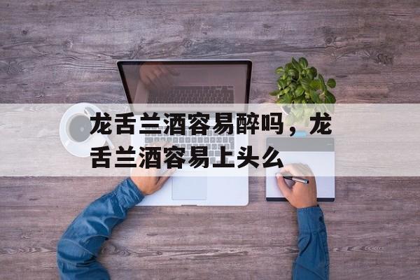 龙舌兰酒容易醉吗，龙舌兰酒容易上头么-第1张图片-