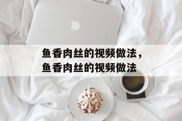 鱼香肉丝的视频做法，鱼香肉丝的视频做法-第1张图片-