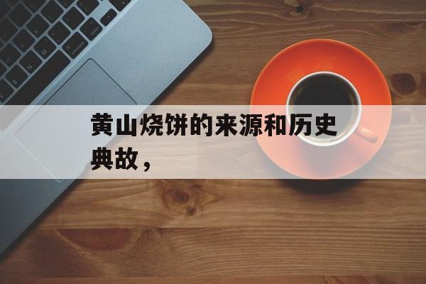 黄山烧饼的来源和历史典故，-第1张图片-