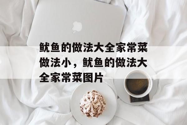 鱿鱼的做法大全家常菜做法小，鱿鱼的做法大全家常菜图片-第1张图片-