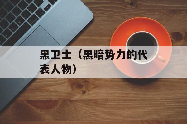 黑卫士（黑暗势力的代表人物）-第1张图片-