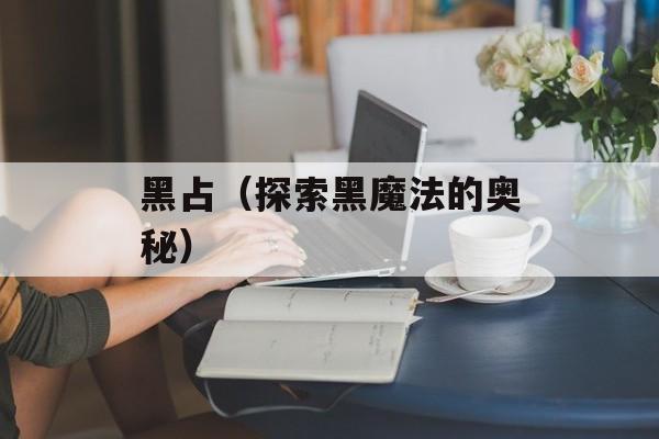 黑占（探索黑魔法的奥秘）-第1张图片-