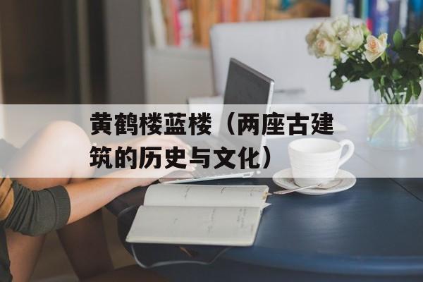 黄鹤楼蓝楼（两座古建筑的历史与文化）-第1张图片-