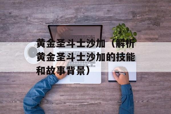 黄金圣斗士沙加（解析黄金圣斗士沙加的技能和故事背景）-第1张图片-
