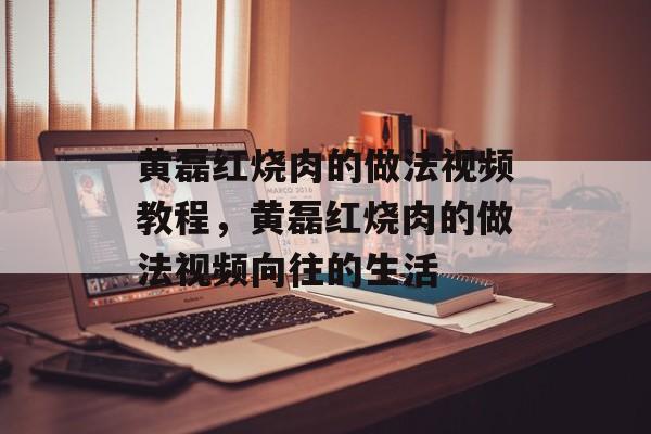 黄磊红烧肉的做法视频教程，黄磊红烧肉的做法视频向往的生活-第1张图片-