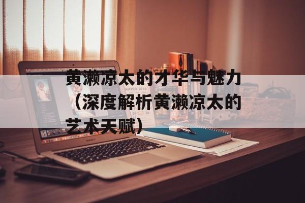 黄濑凉太的才华与魅力（深度解析黄濑凉太的艺术天赋）-第1张图片-