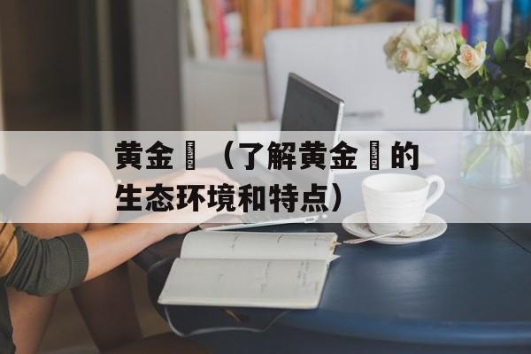 黄金鲹（了解黄金鲹的生态环境和特点）-第1张图片-