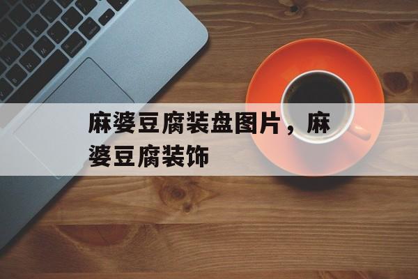 麻婆豆腐装盘图片，麻婆豆腐装饰-第1张图片-